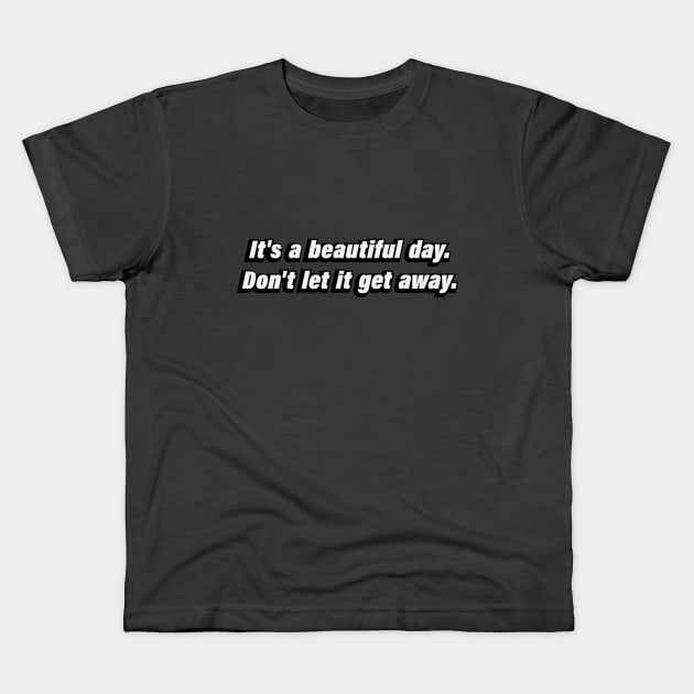 it’s a beautiful day. Don't let it get away Kids T-Shirt by CRE4T1V1TY